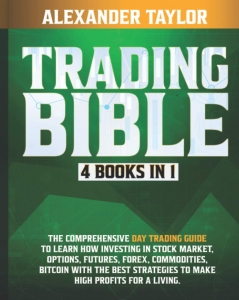 Trading Bible: 4 Books In 1: Day Trading Guide to Learn How Investing in Stock Market, Options, Futures, Forex, Commodities, Bitcoin With The Best Strategies to Make High Profits for a Living.