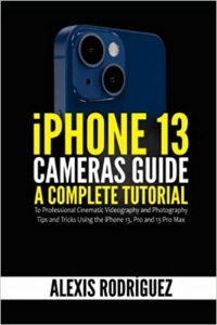 کتابiPhone 13 Cameras Guide: A Complete Tutorial to Professional Cinematic Videography and Photography Tips and Tricks