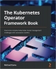 کتاب The Kubernetes Operator Framework Book: Overcome complex Kubernetes cluster management challenges with automation toolkits