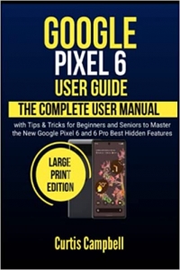 کتاب Google Pixel 6 User Guide: The Complete User Manual with Tips & Tricks for Beginners and Seniors to Master the New Google Pixel 6 and 6 Pro Best Hidden Features (Large Print Edition)