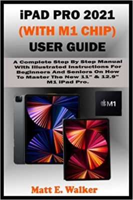 کتاب iPad PRO 2021 (WITH M1 CHIP) USER GUIDE: A Complete Step By Step Manual With Illustrated Instructions For Beginners And Seniors On How To Master The New 11” & 12.9” M1 iPad Pro. With Tips And Tricks