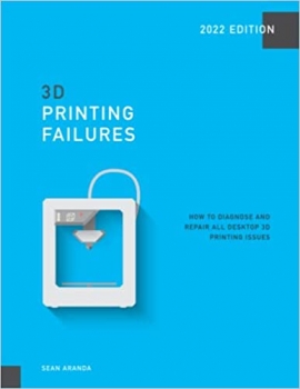 کتاب 3D Printing Failures: 2022 Edition: How to Diagnose and Repair ALL Desktop 3D Printing Issues
