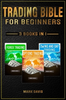 Trading Bible For Beginners - 3 books in 1: Forex Trading + Options Trading Crash Course + Swing and Day Trading. Learn Powerful Strategies to Start Creating your Financial Freedom Today 
