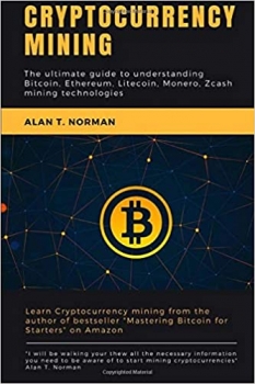 کتاب Cryptocurrency mining: The ultimate guide to understanding Bitcoin, Ethereum, Litecoin, Monero, Zcash mining technologies
