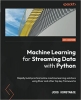 کتاب Machine Learning for Streaming Data with Python: Rapidly build practical online machine learning solutions using River and other top key frameworks