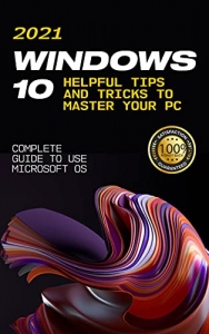 کتاب Windows 10: 2021 Complete Guide to Use Microsoft OS. 10 Helpful Tips and Tricks to Master your PC