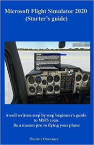کتاب Microsoft Flight Simulator 2020 (Starter’s guide): A well written step by step beginner’s guide to MSFS 2020. Be a master pro in flying your plane