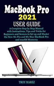 کتاب MACBOOK PRO 2021 USER GUIDE: A Complete Step by Step Manual with Instructions, Tips and Tricks for Beginners and Seniors to Set up and Master the New M1 Pro and M1 Max MacBook Pro and macOS Monterey