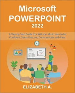 کتاب Microsoft PowerPoint 2022: A Step-By-Step Guide to a Skill You Must Learn to be Confident, Relevant, and Communicate with Ease.