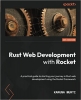 کتاب Rust Web Development with Rocket: A practical guide to starting your journey in Rust web development using the Rocket framework