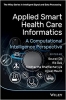 کتاب Applied Smart Health Care Informatics: A Computational Intelligence Perspective (The Wiley Series in Intelligent Signal and Data Processing)