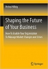 کتاب Shaping the Future of Your Business: How To Enable Your Organisation To Manage Market Changes and Crises