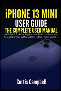 کتاب iPhone 13 Mini User Guide: The Complete User Manual with Tips & Tricks for Beginners and Seniors to Master the New Apple 13 Mini and Best Hidden Features in iOS 15 
