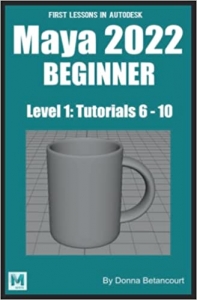 کتاب First Lessons in Autodesk Maya 2022 Beginner: Level 1 Tutorials 6 - 10 (Maya Absolute Beginner Series)