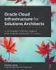 کتاب Oracle Cloud Infrastructure for Solutions Architects: A practical guide to effectively designing enterprise-grade solutions with OCI services