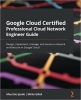 کتاب Google Cloud Certified Professional Cloud Network Engineer Guide: Design, implement, manage, and secure a network architecture in Google Cloud