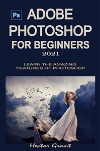 کتاب ADOBE PHOTOSHOP FOR BEGINNERS 2021: LEARN THE AMAZING FEATURES OF PHOTOSHOP