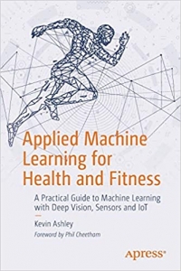 کتاب Applied Machine Learning for Health and Fitness: A Practical Guide to Machine Learning with Deep Vision, Sensors and IoT