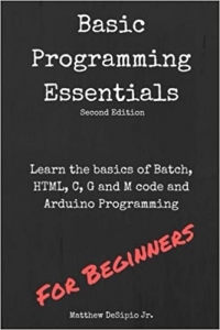 کتاب Basic Programming Essentials: Learn the Basics of Batch, HTML, C, G and M code and Arduino Programming