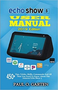 کتابEcho Show 5 User Manual 2019 Edition: 450+ Tips, Tricks, Skills, Commands And All That You Need