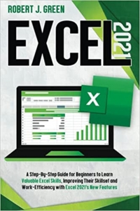 کتاب Excel 2021: A Step-By-Step Guide for Beginners to Learn Valuable Excel Skills, Improving Their Skillset and Work-Efficiency with Excel 2021’s New Features