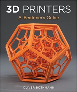 کتاب 3D Printers: A Beginner's Guide (Fox Chapel Publishing) Learn the Basics of 3D Printing Construction, Tips & Tricks for Data, Software, CAD, Error Checking, and Slicing, with More Than 100 Photos