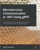 کتاب Microservices Communication in .NET Using gRPC: A practical guide for .NET developers to build efficient communication mechanism for distributed apps