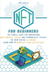 NFT FOR BEGINNERS: The Simple Guide for Understand Non-Fungible Tokens and Economically Exploit the New Digital El Dorado. Learn How to Monetize Them Like Bitcoin. 