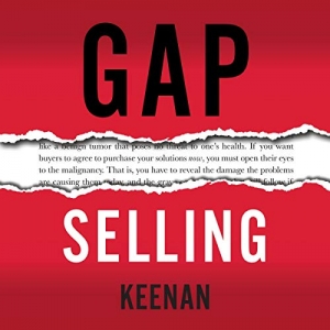 کتاب Gap Selling: Getting the Customer to Yes: How Problem-Centric Selling Increases Sales by Changing Everything You Know About Relationships, Overcoming Objections, Closing and Price 