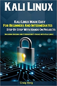 کتاب Kali Linux: Kali Linux Made Easy For Beginners And Intermediates Step By Step With Hands On Projects (Including Hacking and Cybersecurity Basics with Kali Linux) 