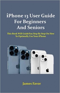 کتاب iPhone 13 User Guide For Beginners And Seniors: This Book Will Guide You Step By Step On How To Optimally Use Your iPhone 