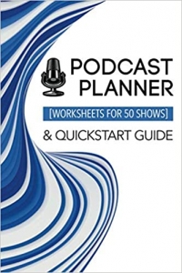 کتاب Podcast Planner & Quickstart Guide: Worksheets for 50 Shows: Custom Show Planning Journal | Bonus Success Guide Included