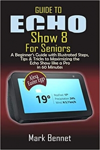کتاب Guide to Echo Show 8 for Seniors: A Beginner’s Manual with Illustrated Steps, Tips & Tricks to Maximizing the Echo Show like a Pro in 60 Minutes