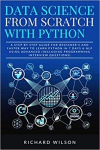 کتاب Data Science from Scratch with Python: A Step By Step Guide for Beginner's and Faster Way To Learn Python In 7 Days & NLP using Advanced (Including Programming Interview Questions)