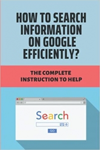 کتاب How To Search Information On Google Efficiently?: The Complete Instruction To Help: Google Search Quality Guidelines