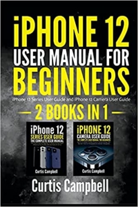 کتاب iPhone 12 User Manual for Beginners: 2 IN1- iPhone 12 Series User Guide and iPhone 12 Camera User Guide