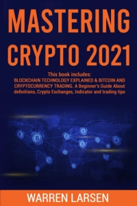 MASTERING CRYPTO : This book includes: BLOCKCHAIN TECHNOLOGY EXPLAINED &BITCOIN AND CRYPTOCURRENCY TRADING. A Beginner's Guide About Definitions, Crypto Exchanges, Indicator and Trading Tips