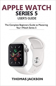 کتاب Apple Watch Series 5 User’s Guide: The Complete Beginners Guide To Mastering Your iWatch Series 5