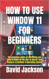 کتاب HOW TO USE WINDOW 11 FOR BEGINNERS: the essential guide on everything you need to know on the tips to master new features of window 11 operating system