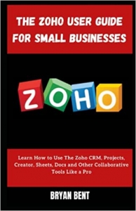 کتاب The Zoho User Guide for Small Businesses: Learn How to Use The Zoho CRM, Projects, Creator, Sheets, Docs and Other Collaborative Tools Like a Pro