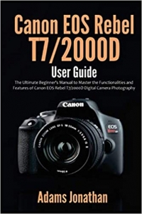 کتاب Canon EOS Rebel T7/2000D User Guide: The Ultimate Beginner's Manual to Master the Functionalities and Features of Canon EOS Rebel T7/2000D Digital Camera Photography