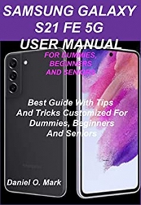 کتاب SAMSUNG GALAXY S21 FE 5G USER MANUAL FOR DUMMIES, BEGINNERS AND SENIORS: Best Guide With Tips And Tricks Customized For Dummies, Beginners, And Seniors