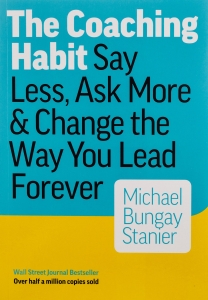 The Coaching Habit: Say Less, Ask More & Change the Way You Lead Forever