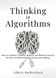 جلد سخت رنگی_کتاب Thinking in Algorithms: How to Combine Computer Analysis and Human Creativity for Better Problem-Solving and Decision-Making (Strategic Thinking Skills Book 2) 
