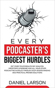 کتاب Every Podcaster's Biggest Hurdles: Get Over your Paralysis by Analysis, Impostor's Syndrome and All your Other Podcasting Hurdles Through Deep ... and All your Other Podcasting Hurdles Through