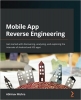 کتاب Mobile App Reverse Engineering: Get started with discovering, analyzing, and exploring the internals of Android and iOS apps