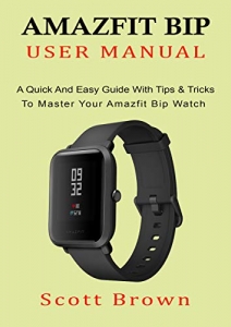 کتاب AMAZFIT BIP USER MANUAL: A Quick And Easy Guide With Tips & Tricks to Master Your Amazfit Bip Watch 