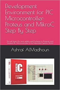 کتاب Development Environment for PIC Microcontroller: Proteus and MikroC Step By Step: You will learn the most widely used Software to Program and Simulate PIC Microcontroller in the Embedded Systems World