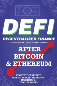 Decentralized Finance (DeFi) Learn to Borrow, Lend, Trade, Save, and Invest after Bitcoin & Ethereum in Cryptocurrency Peer to Peer (P2P) Lending, ... the Future Financial Economy for Beginners 