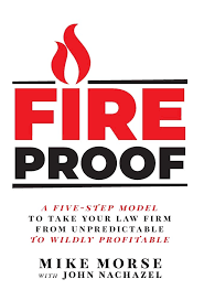 Fireproof: A Five-Step Model to Take Your Law Firm from Unpredictable to Wildly Profitable 